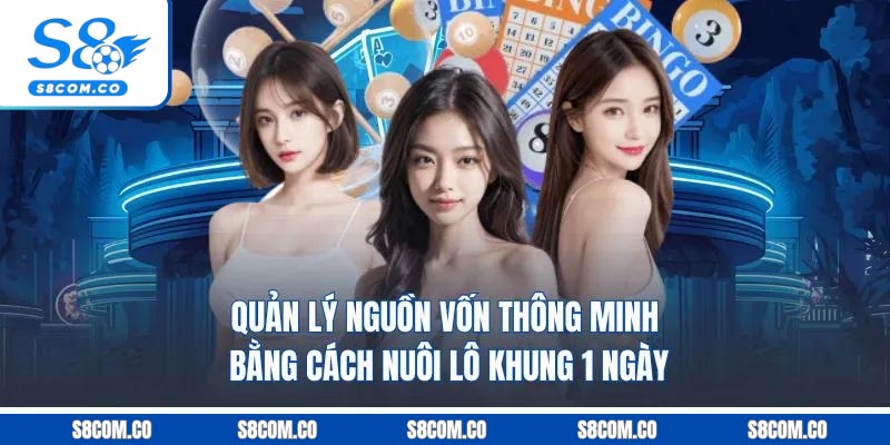 Cách Nuôi Lô Khung 1 Ngày Chuẩn Xác Nhất Tại Nền Tảng S8 Quản lý nguồn vốn thông minh bằng cách nuôi lô khung 1 ngày